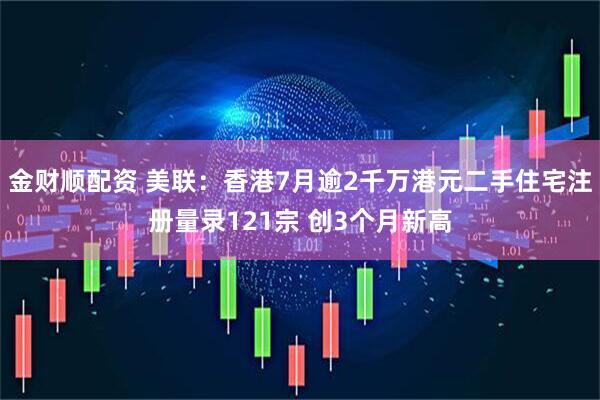 金财顺配资 美联：香港7月逾2千万港元二手住宅注册量录121宗 创3个月新高
