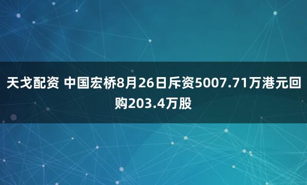天戈配资 中国宏桥8月26日斥资5007.71万港元回购203.4万股