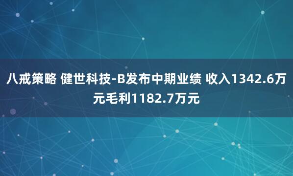 八戒策略 健世科技-B发布中期业绩 收入1342.6万元毛利1182.7万元