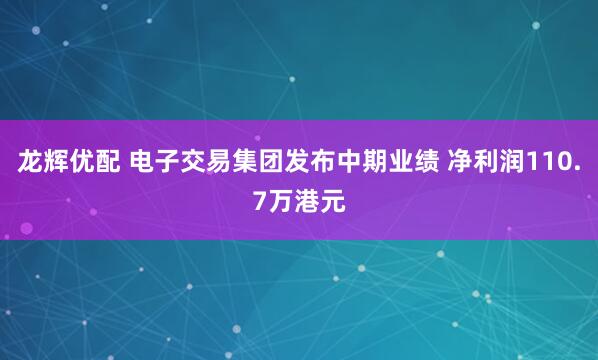 龙辉优配 电子交易集团发布中期业绩 净利润110.7万港元