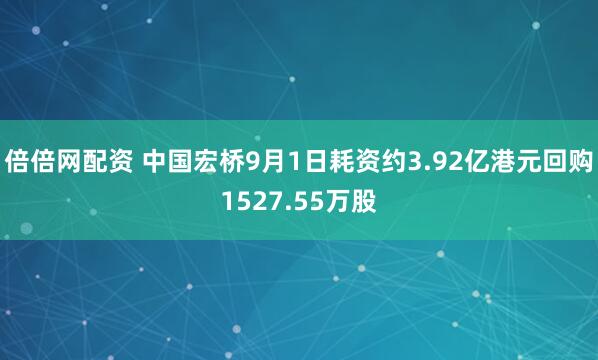 倍倍网配资 中国宏桥9月1日耗资约3.92亿港元回购1527.55万股