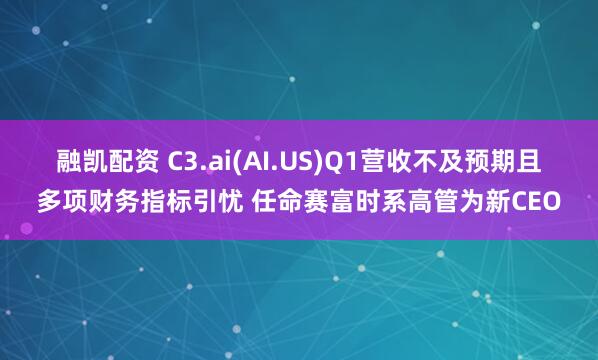 融凯配资 C3.ai(AI.US)Q1营收不及预期且多项财务指标引忧 任命赛富时系高管为新CEO