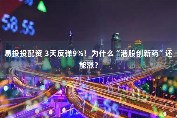 易投投配资 3天反弹9%！为什么“港股创新药”还能涨？