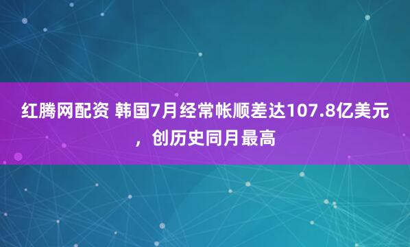 红腾网配资 韩国7月经常帐顺差达107.8亿美元，创历史同月最高