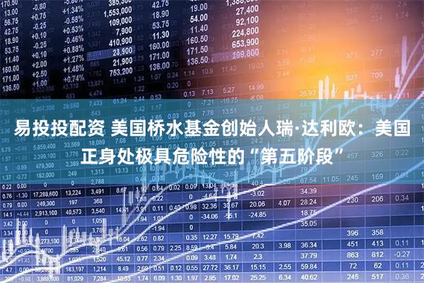 易投投配资 美国桥水基金创始人瑞·达利欧：美国正身处极具危险性的“第五阶段”