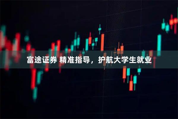 富途证券 精准指导，护航大学生就业
