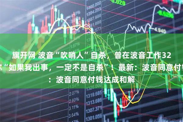 旗开网 波音“吹哨人”自杀，曾在波音工作32年，生前称“如果我出事，一定不是自杀”！最新：波音同意付钱达成和解