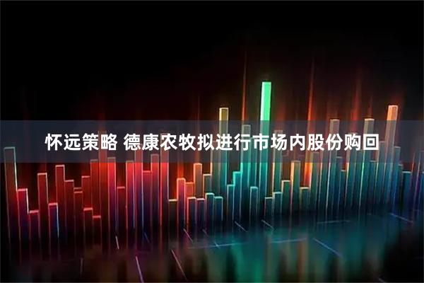 怀远策略 德康农牧拟进行市场内股份购回
