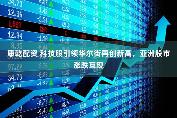 康乾配资 科技股引领华尔街再创新高，亚洲股市涨跌互现