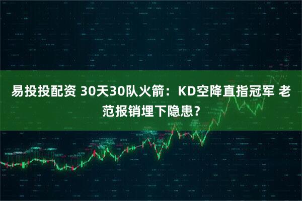 易投投配资 30天30队火箭：KD空降直指冠军 老范报销埋下隐患？