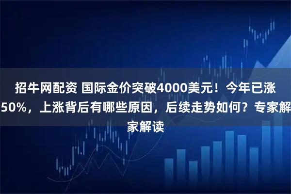 招牛网配资 国际金价突破4000美元！今年已涨超50%，上涨背后有哪些原因，后续走势如何？专家解读