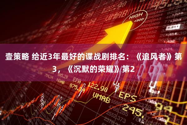 壹策略 给近3年最好的谍战剧排名：《追风者》第3，《沉默的荣耀》第2