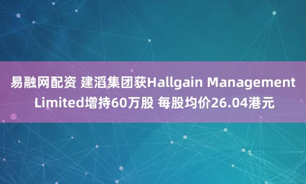易融网配资 建滔集团获Hallgain Management Limited增持60万股 每股均价26.04港元