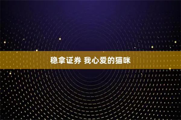 稳拿证券 我心爱的猫咪