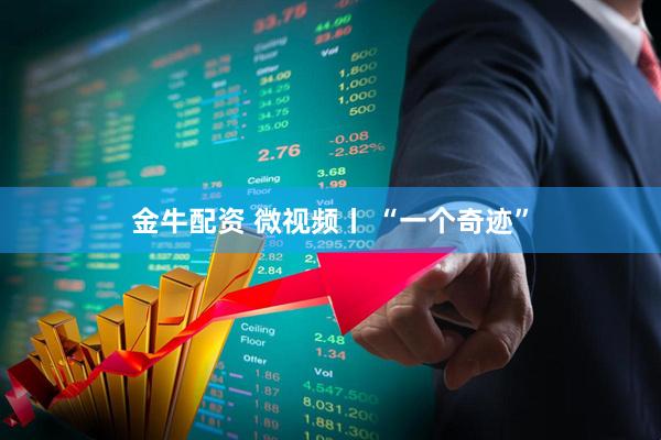 金牛配资 微视频丨 “一个奇迹”