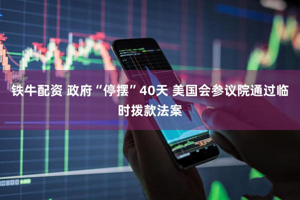铁牛配资 政府“停摆”40天 美国会参议院通过临时拨款法案