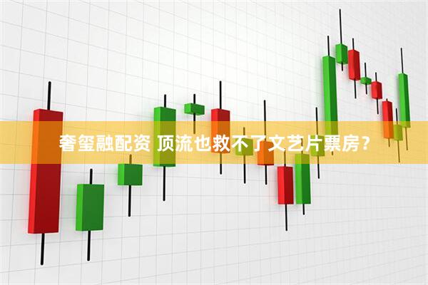 奢玺融配资 顶流也救不了文艺片票房？