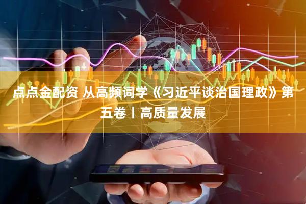 点点金配资 从高频词学《习近平谈治国理政》第五卷丨高质量发展