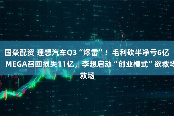 国榮配资 理想汽车Q3“爆雷”！毛利砍半净亏6亿，MEGA召回损失11亿，李想启动“创业模式”欲救场