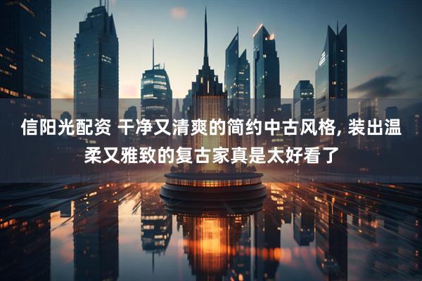 信阳光配资 干净又清爽的简约中古风格, 装出温柔又雅致的复古家真是太好看了