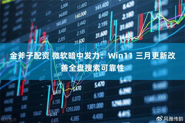 金斧子配资 微软暗中发力：Win11 三月更新改善全盘搜索可靠性
